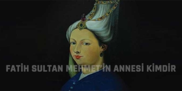 fatih sultan mehmet'in annesi kimdir